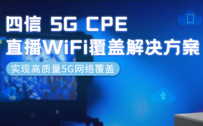 直播網絡頻出狀況?四信5G CPE助力直播WiFi全覆蓋